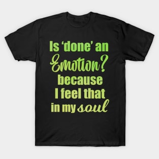 Is Done an Emotion Because I Feel That in my Soul T-Shirt